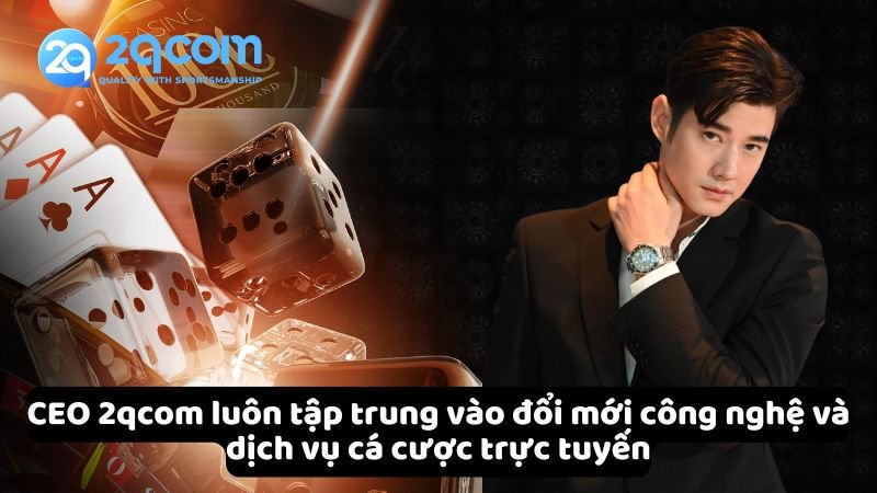 ceo-2qcom-luon-tap-trung-vao-doi-moi-cong-nghe-va-dich-vu-ca-cuoc-truc-tuyen