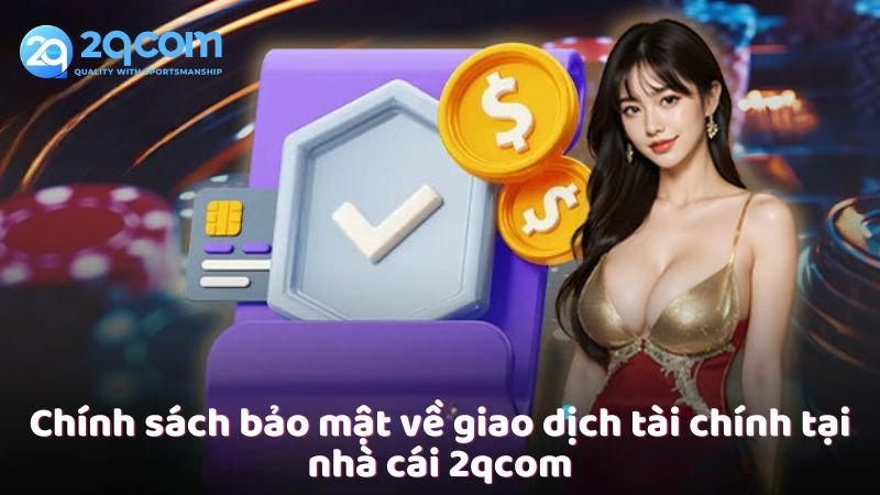 chinh-sach-bao-mat-ve-giao-dich-tai-chinh-tai-nha-cai-2qcom