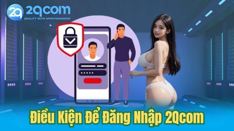 dieu-kien-de-dang-nhap-2qcom